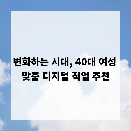 변화하는 시대, 40대 여성 맞춤 디지털 직업 추천