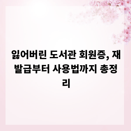 잃어버린 도서관 회원증, 재발급부터 사용법까지 총정리