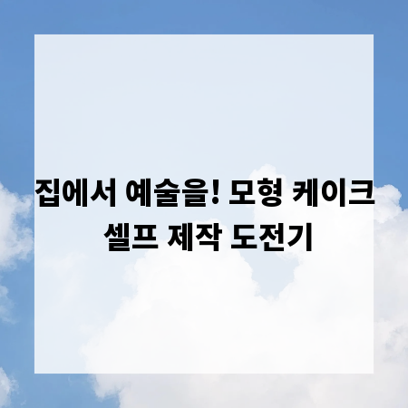 집에서 예술을! 모형 케이크 셀프 제작 도전기