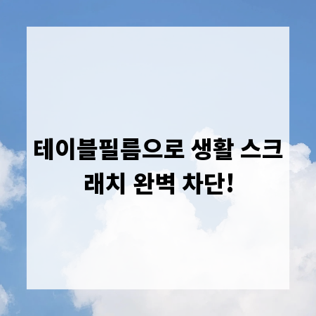 테이블필름으로 생활 스크래치 완벽 차단!