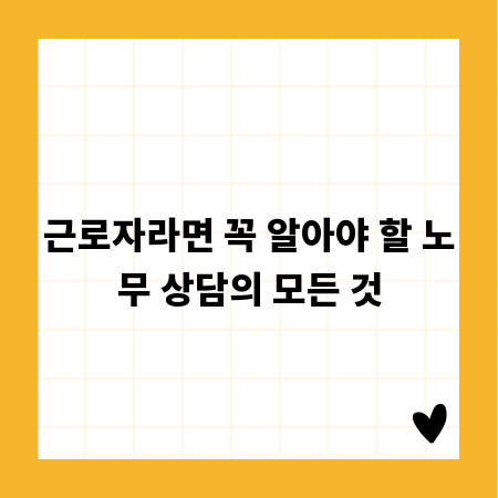 근로자라면 꼭 알아야 할 노무 상담의 모든 것