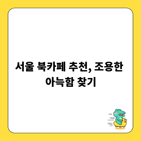서울 북카페 추천, 조용한 아늑함 찾기
