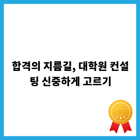 합격의 지름길, 대학원 컨설팅 신중하게 고르기