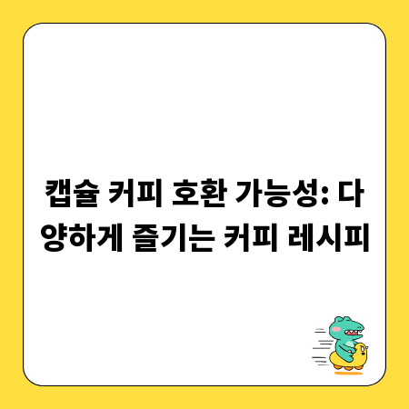 캡슐 커피 호환 가능성: 다양하게 즐기는 커피 레시피