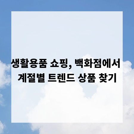 생활용품 쇼핑, 백화점에서 계절별 트렌드 상품 찾기
