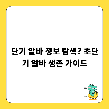 단기 알바 정보 탐색? 초단기 알바 생존 가이드