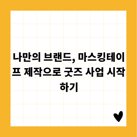 나만의 브랜드, 마스킹테이프 제작으로 굿즈 사업 시작하기