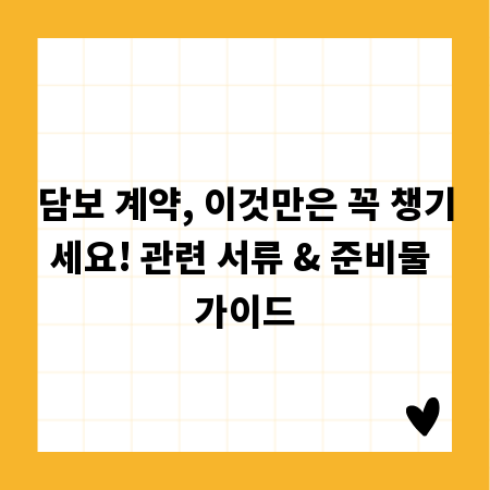 담보 계약, 이것만은 꼭 챙기세요! 관련 서류 & 준비물 가이드
