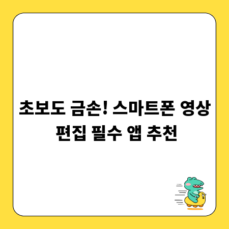 초보도 금손! 스마트폰 영상 편집 필수 앱 추천