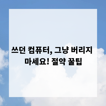 쓰던 컴퓨터, 그냥 버리지 마세요! 절약 꿀팁