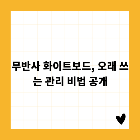 무반사 화이트보드, 오래 쓰는 관리 비법 공개
