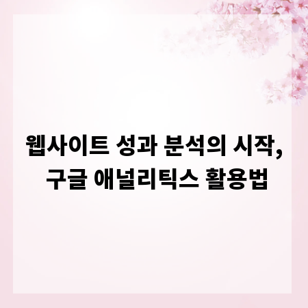 웹사이트 성과 분석의 시작, 구글 애널리틱스 활용법