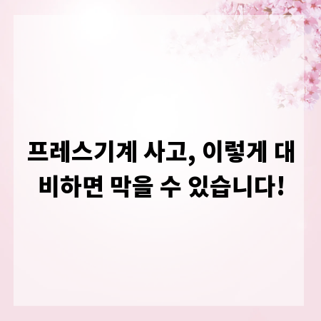 프레스기계 사고, 이렇게 대비하면 막을 수 있습니다!