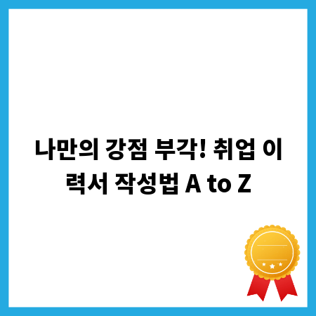 나만의 강점 부각! 취업 이력서 작성법 A to Z