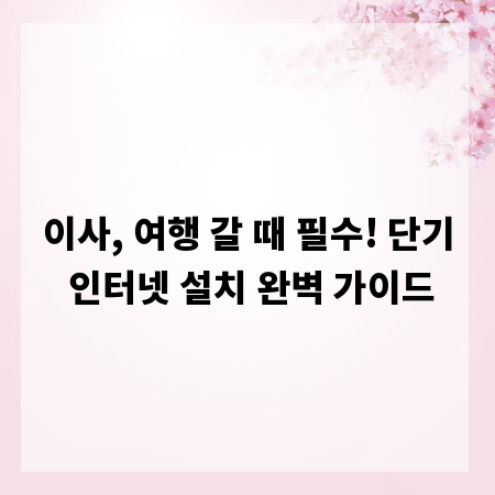 이사, 여행 갈 때 필수! 단기 인터넷 설치 완벽 가이드