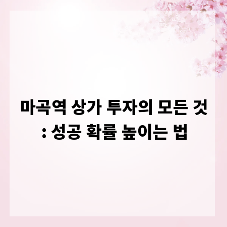 마곡역 상가 투자의 모든 것: 성공 확률 높이는 법