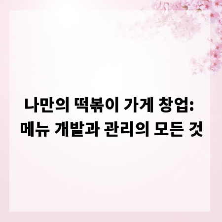 나만의 떡볶이 가게 창업: 메뉴 개발과 관리의 모든 것