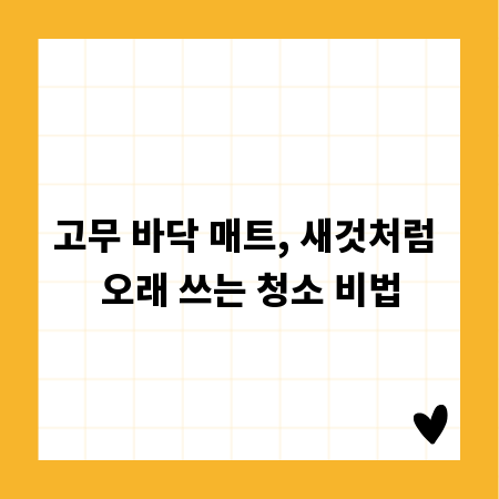 고무 바닥 매트, 새것처럼 오래 쓰는 청소 비법