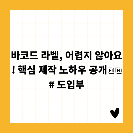 바코드 라벨, 어렵지 않아요! 핵심 제작 노하우 공개

# 도입부