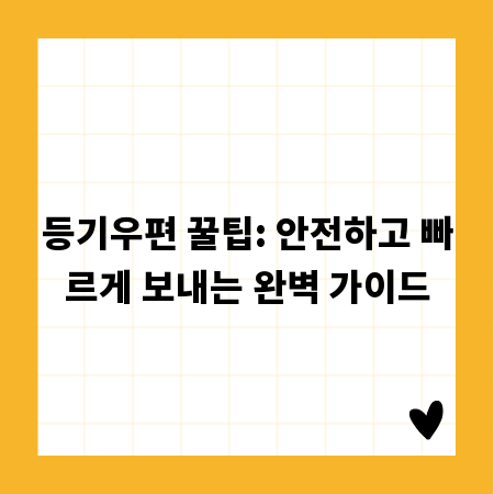 등기우편 꿀팁: 안전하고 빠르게 보내는 완벽 가이드