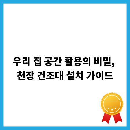 우리 집 공간 활용의 비밀, 천장 건조대 설치 가이드