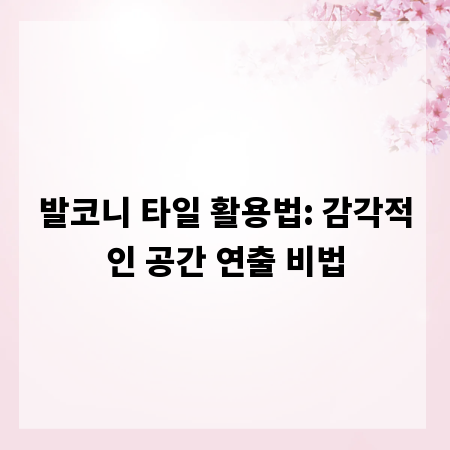 발코니 타일 활용법: 감각적인 공간 연출 비법