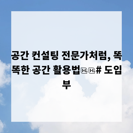 공간 컨설팅 전문가처럼, 똑똑한 공간 활용법

# 도입부
