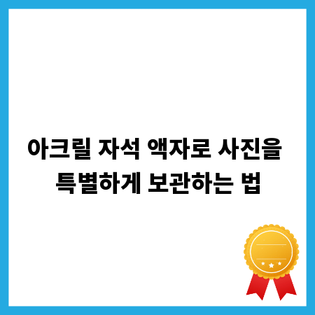 아크릴 자석 액자로 사진을 특별하게 보관하는 법