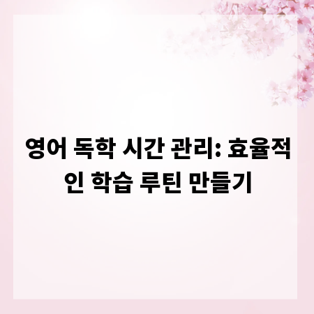 영어 독학 시간 관리: 효율적인 학습 루틴 만들기