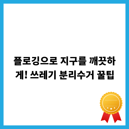 플로깅으로 지구를 깨끗하게! 쓰레기 분리수거 꿀팁