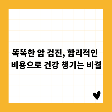 똑똑한 암 검진, 합리적인 비용으로 건강 챙기는 비결