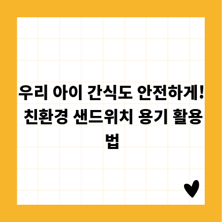 우리 아이 간식도 안전하게! 친환경 샌드위치 용기 활용법