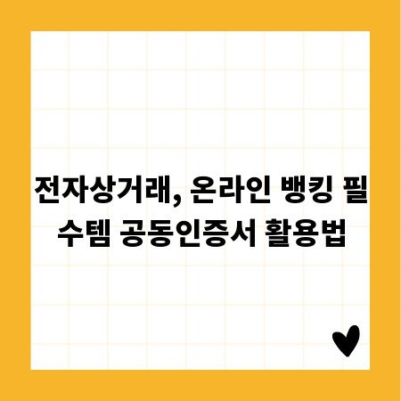 전자상거래, 온라인 뱅킹 필수템 공동인증서 활용법