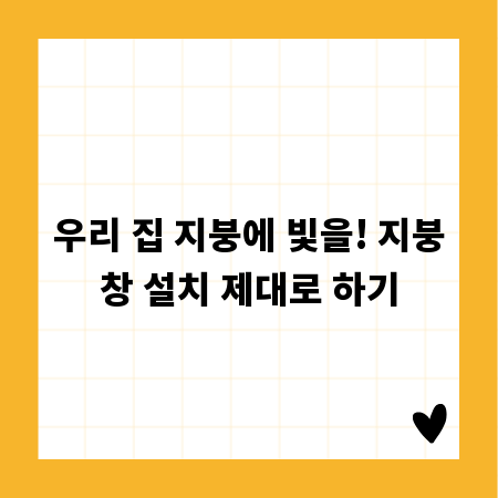 우리 집 지붕에 빛을! 지붕창 설치 제대로 하기