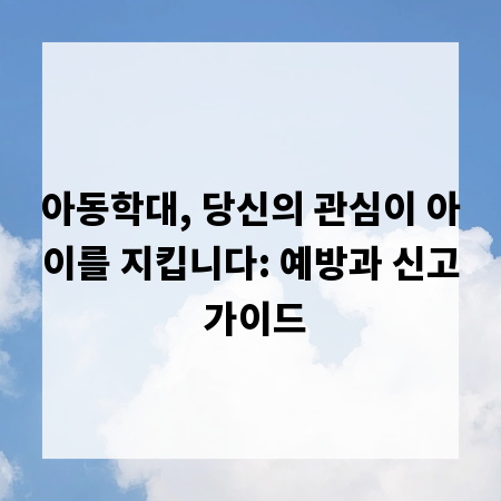 아동학대, 당신의 관심이 아이를 지킵니다: 예방과 신고 가이드
