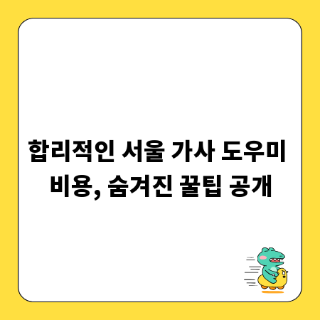 합리적인 서울 가사 도우미 비용, 숨겨진 꿀팁 공개