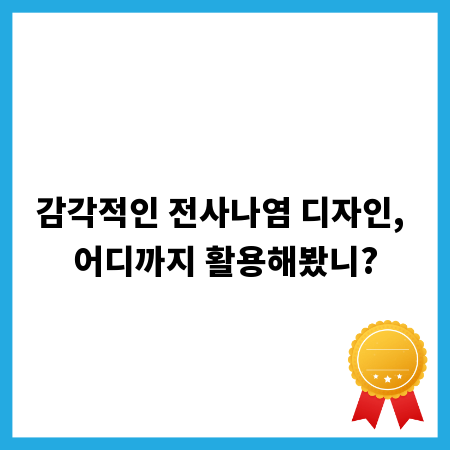 감각적인 전사나염 디자인, 어디까지 활용해봤니?
