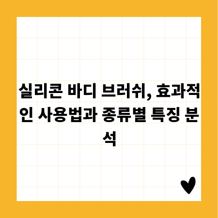 실리콘 바디 브러쉬, 효과적인 사용법과 종류별 특징 분석