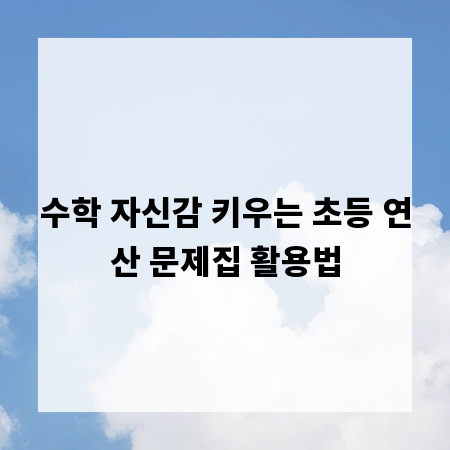 수학 자신감 키우는 초등 연산 문제집 활용법