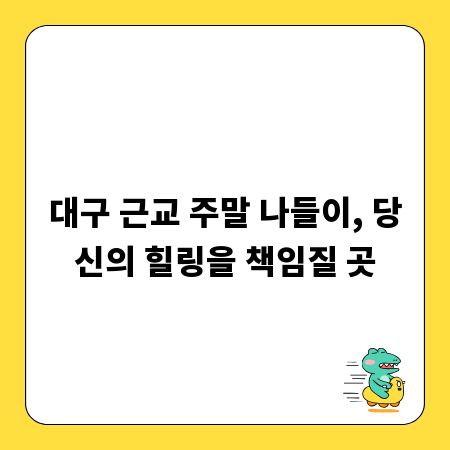 대구 근교 주말 나들이, 당신의 힐링을 책임질 곳