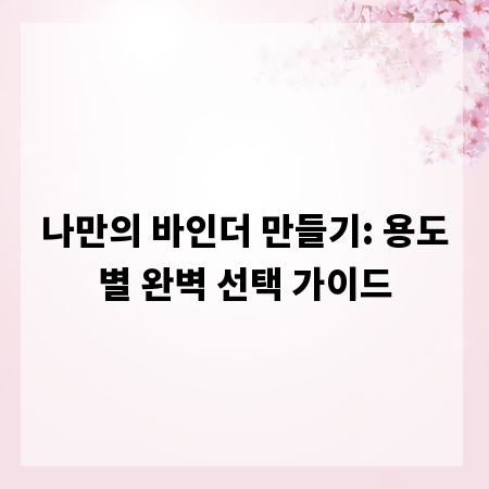 나만의 바인더 만들기: 용도별 완벽 선택 가이드