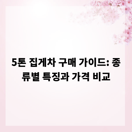 5톤 집게차 구매 가이드: 종류별 특징과 가격 비교