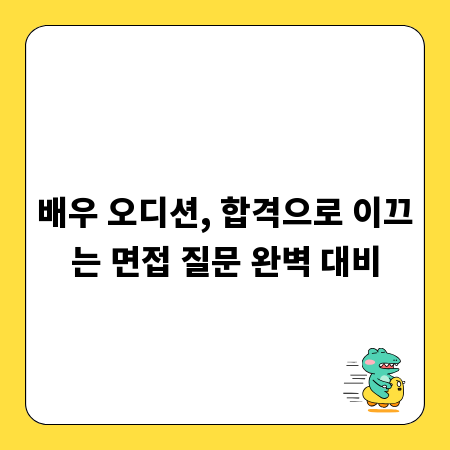 배우 오디션, 합격으로 이끄는 면접 질문 완벽 대비