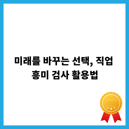 미래를 바꾸는 선택, 직업 흥미 검사 활용법