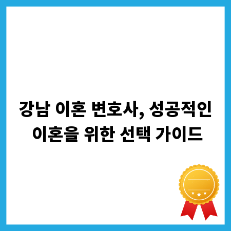 강남 이혼 변호사, 성공적인 이혼을 위한 선택 가이드