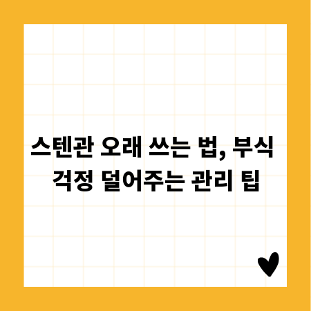 스텐관 오래 쓰는 법, 부식 걱정 덜어주는 관리 팁