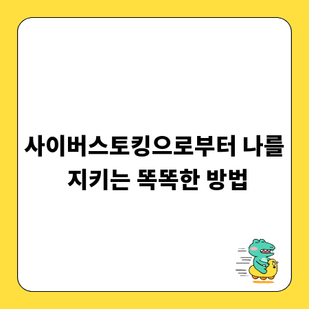 사이버스토킹으로부터 나를 지키는 똑똑한 방법