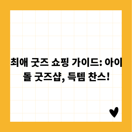 최애 굿즈 쇼핑 가이드: 아이돌 굿즈샵, 득템 찬스!
