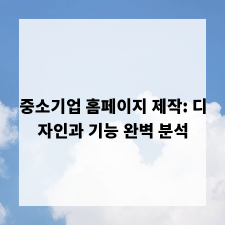 중소기업 홈페이지 제작: 디자인과 기능 완벽 분석