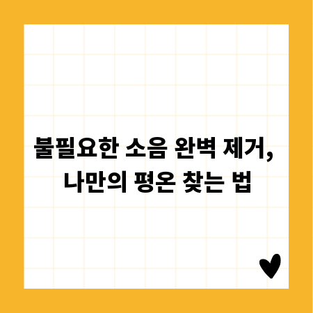 불필요한 소음 완벽 제거, 나만의 평온 찾는 법